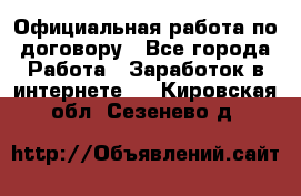 Официальная работа по договору - Все города Работа » Заработок в интернете   . Кировская обл.,Сезенево д.